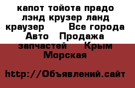 капот тойота прадо лэнд крузер ланд краузер 150 - Все города Авто » Продажа запчастей   . Крым,Морская